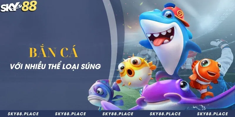 SKY88 - Nhà Cái Cá Cược Thể Thao Sky88.com Chính Thức 15 Bắn cá với nhiều thể loại súng